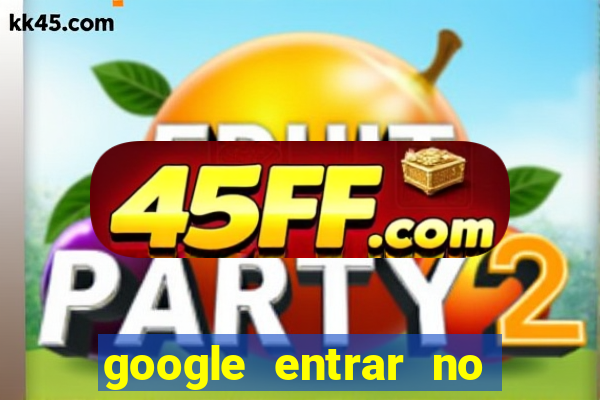 google entrar no jogo de c****